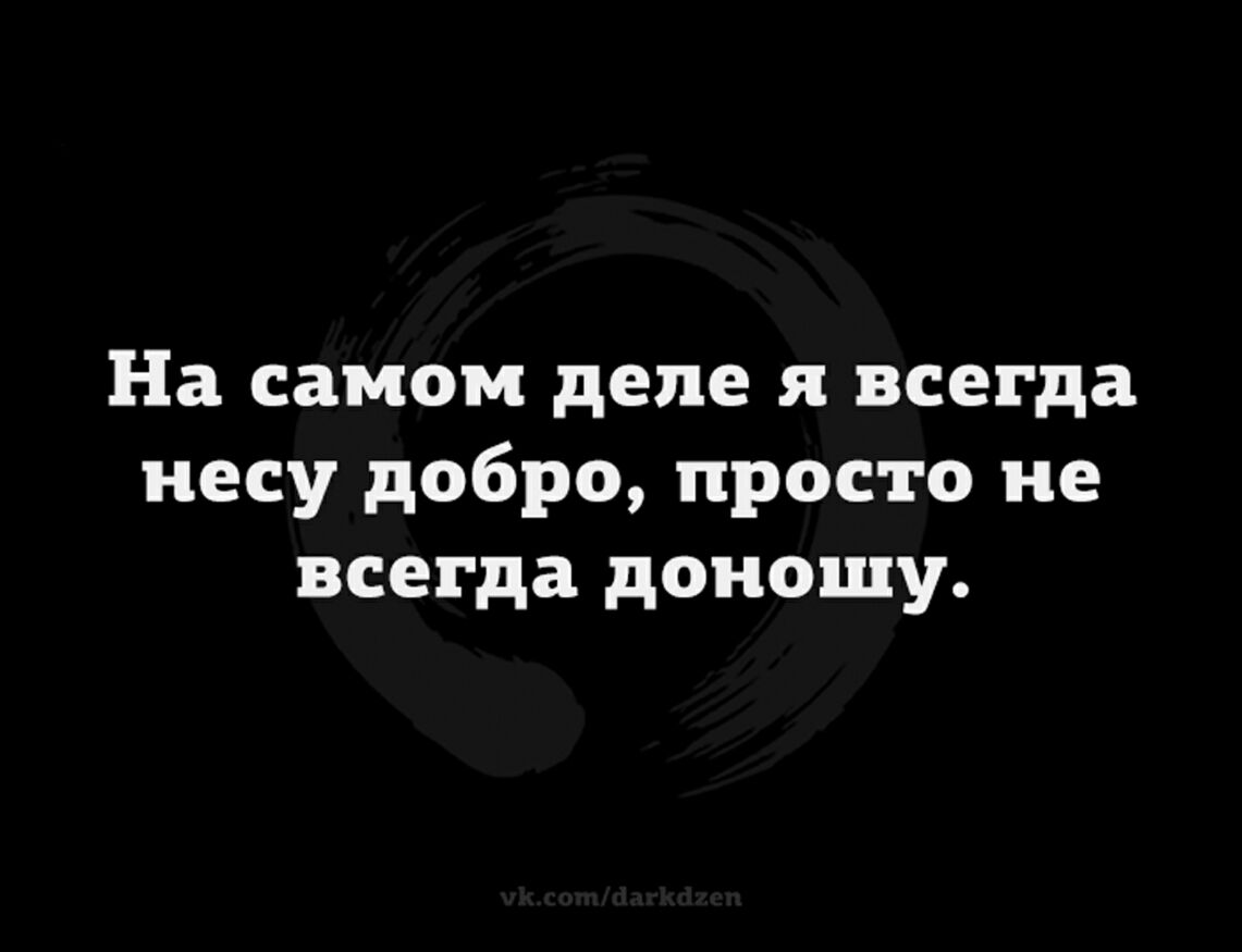 На самом деле я всегда несу добро просто не всегда доношу