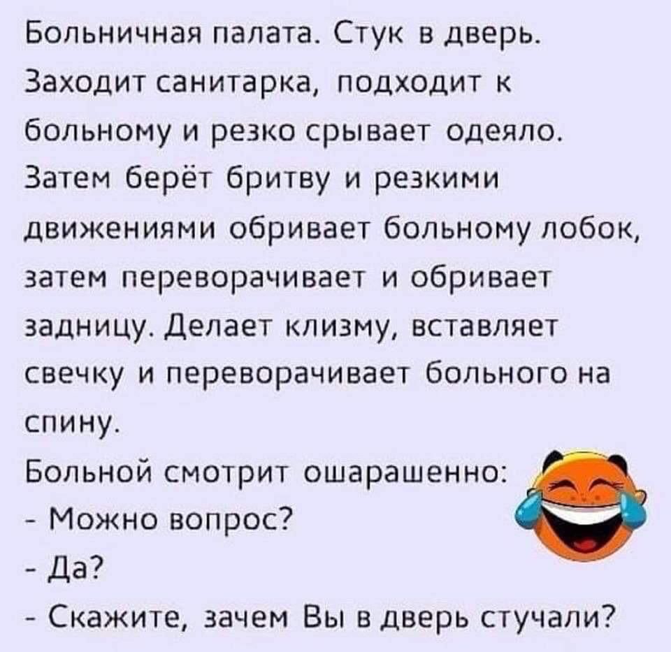 Больничная палата Стук в дверь Заходит санитарка подходит к больному и резко срывает одеяло Затем берёт бритву и резкими движениями обривает больному лобок затем переворачивает и сбривает задницу Делает клизму вставляет свечку и переворачивает больного на спину Больной смотрит ошарашенно Можно вопрос Да Скажите зачем Вы в дверь стучали