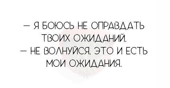 Я БОЮСЬ НЕ ОПРАВААТЬ ТВОИХ ОЖИДАНИЙ НЕ ВОАНУИСЯ ЭТО И ЕСТЬ МОИ ОЖИААНИЯ