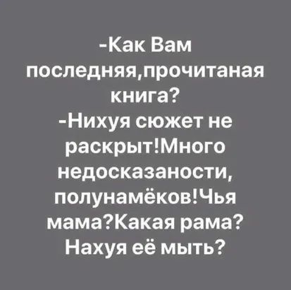 Как Вам последняяпрочитаная книга Нихуя сюжет не раскрытМного недосказаности полунамёковЧья мамаКакая рама Нахуя её мыть