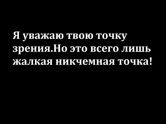 Я уважаю твою точку зренияНо это всего лишь жалкая никчемная точка