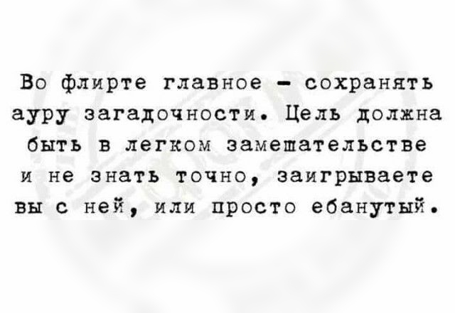 Во флирте главное сохранять ауру загадочности Цель должна быть в легком замешательстве и не знать точно эаигрываете вы с ней или просто ебанутнй