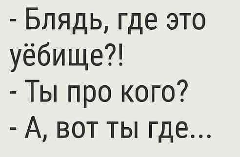Блядь где это уёбище Ты про кого А вот ты где