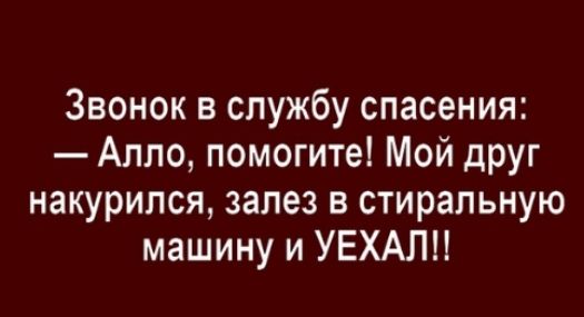Звонок в службу спасения Алло помогите Мой друг накурился залез в стиральную машину и УЕХАЛН