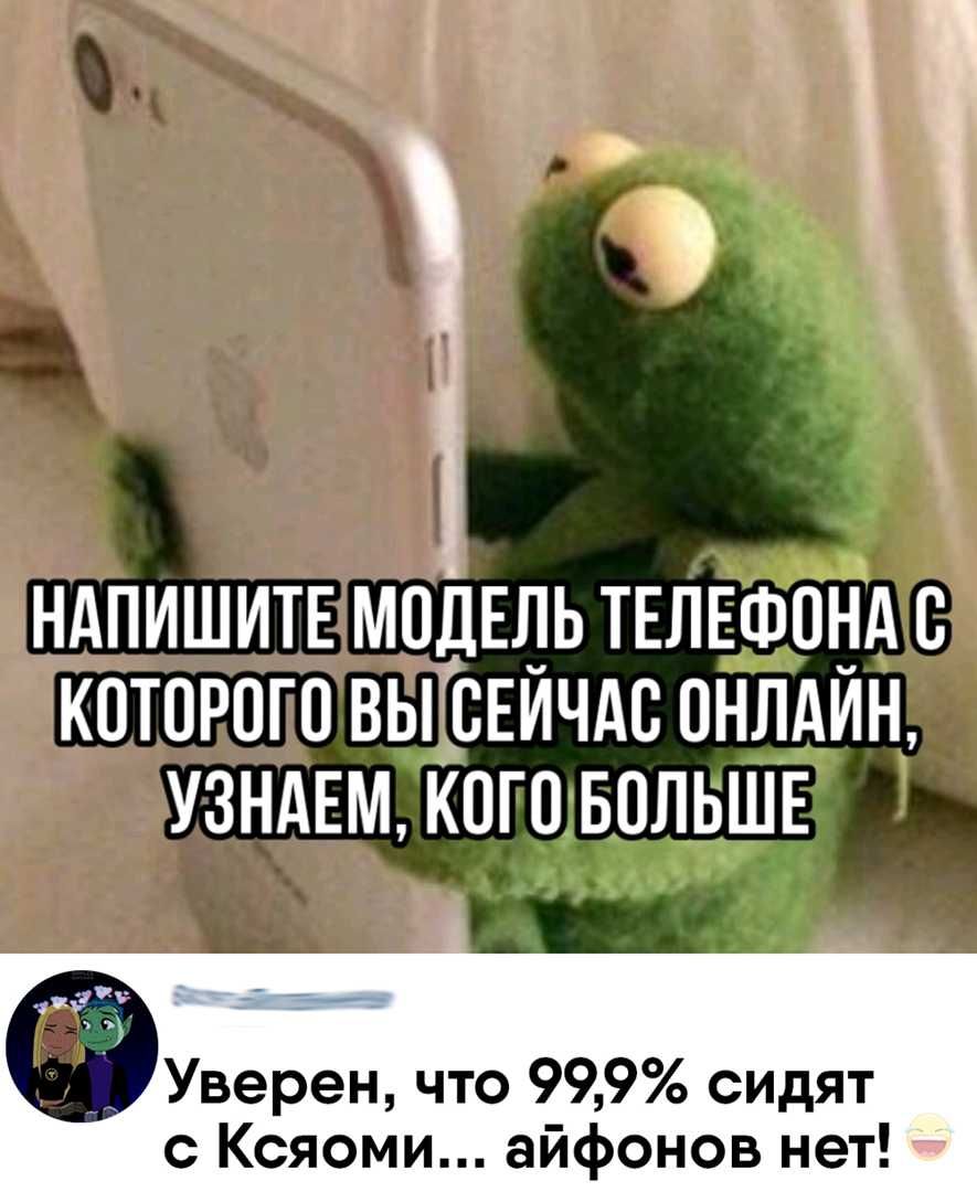 НАПИШИТЕ МОДЕЛЬ ТЕЛЕФОНА О КОТОРОГО ВЫ СЕЙЧАС ОНЛАЙН УЗНАЕМ КОГО БОЛЬШЕ бУвереш что 999 сидят с Ксяоми айфонов нет