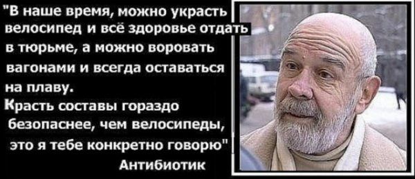 В наше время можно украсть велосипед и всё здоровье отдать в тюрьме а можно воровать вагонами И всегда ОСТЗБЗТЪШ на плаву Красть составы гораздо баопашее чем велосипеды это я тебе конкретно говорю Антибиотик