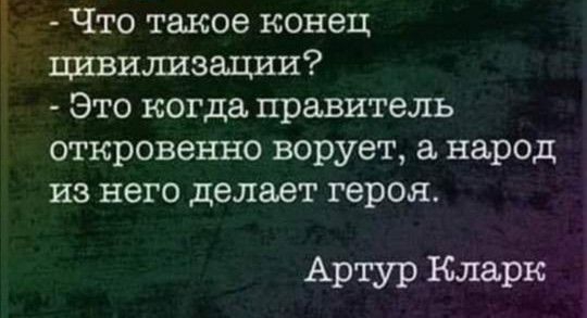 Что такое конец цивилшзации Это когда правитель откровенно ворует а народ из него делает героя Артур Кларк
