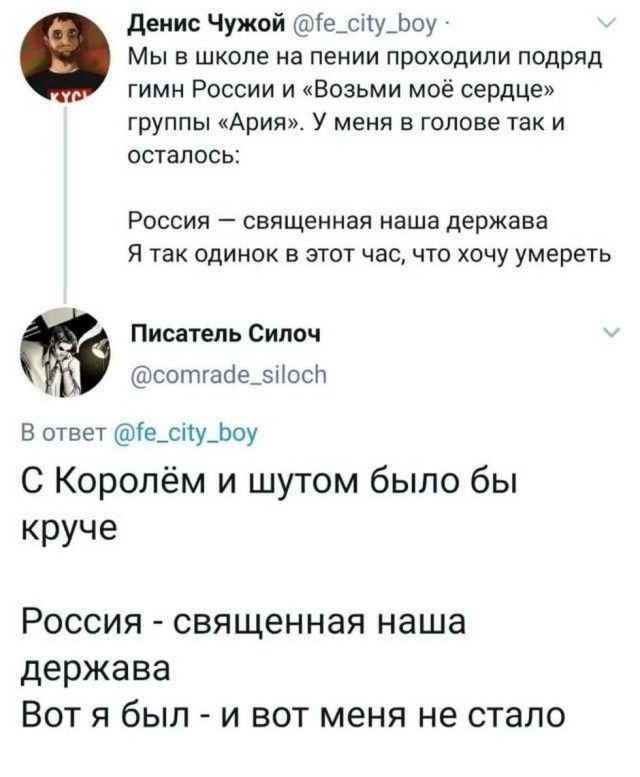 денис Чужой Те_сіту_Ьоу Мы в школе на пении проходили подряд гимн России и Возьми моё сердце группы Ария У меня в голове так и осталось Россия священная наша держава Я так одинок в этот час что хочу умереть Писатель Сипоч сотгаое_эііосл В ответ іе_сі1у_Ьоу С Королём и шутом было бы круче РОССИЯ СВЯЩЭННЭЯ наша Держава ВОТ Я бЫЛ И ВОТ МЕНЯ не стало