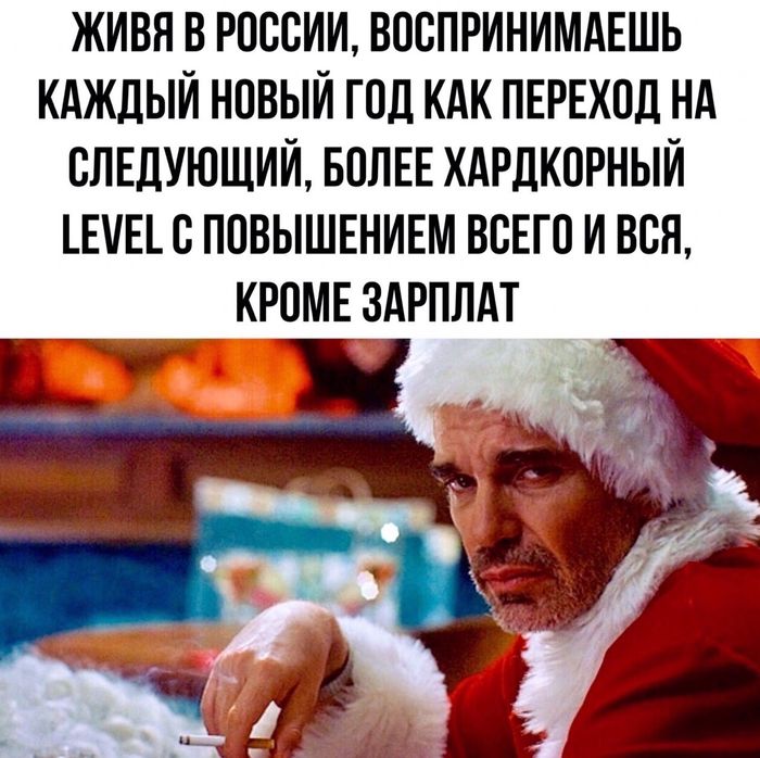 ЖИВЯ В РОССИИ ВООПРИНИМАЕШЬ КАЖДЫЙ НОВЫЙ ГОД КАК ПЕРЕХОД НА СЛЕДУЮЩИЙ БОЛЕЕ ХАРДКОРНЫЙ ЕЕ О ПОВЫШЕНИЕМ ВОЕГО И БОН КРОМЕ ЗАРПЛАТ