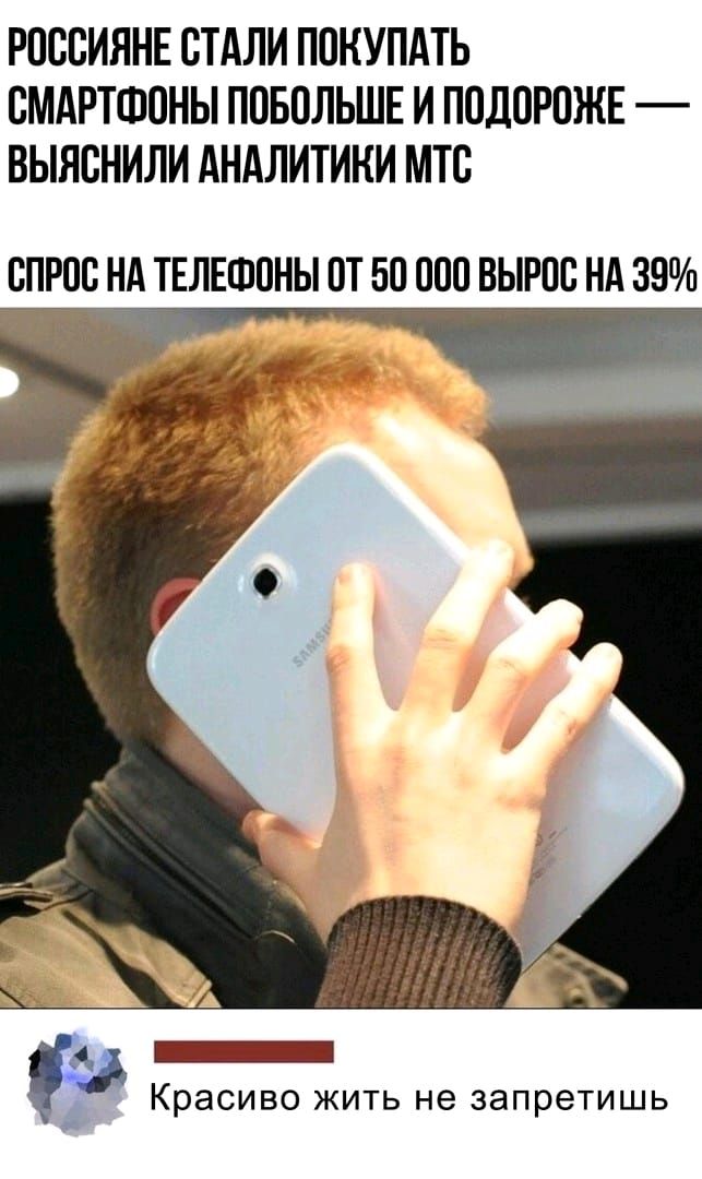 РОССИЯНЕ ОТАЛИ ПОКУПАТЬ СМАРТФОНЫ ПОБОЛЬШЕ И ПОДОРОЖЕ ВЫЯОНИЛИ АНАЛИТИНИ МТО ОРОО НА ТЕЛЕФОНЫ ОТ БО ООО ВЫРОО НА 39 _ Красиво жить не запретишь