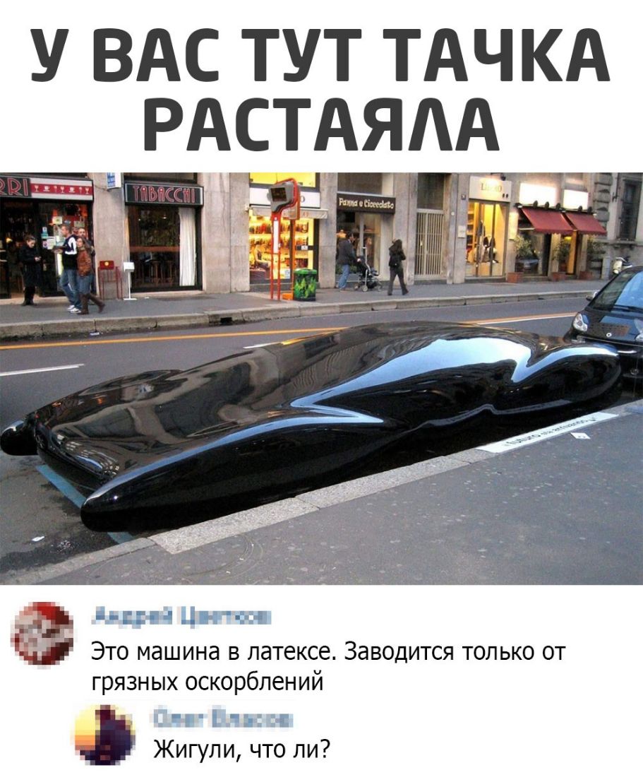 У ВАС ТУТ ТАЧКА РАСТАЯАА Это машина в латексе Заводится только от грязных  оскорблений Жигули что ли - выпуск №770150