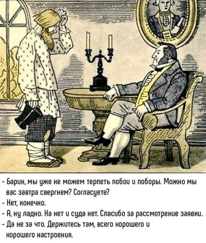 Барин мы уже не можем терпеть побои и поборы Можно мы вас завтра свергнем Согласуете Нет конечно Я ну ладно На нет и суда нет Спасибо за рассмотрение заявки Да не за что Держитесь там всего норошего и норошего настроения