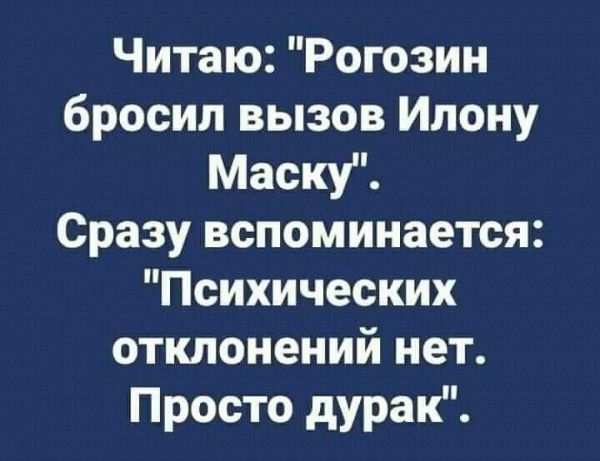 Читаю Рогозин бросил вызов Илону Маску Сразу вспоминается Психических отклонений нет Просто дурак