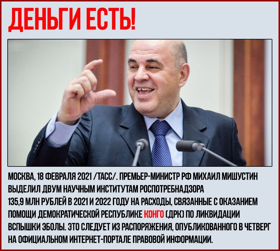 МОСКВА 18 ФЕВРАЛЯ 2021 ТАСС ПРЕМЬЕР МИНИСТР РФ МИХАИЛ МИШУСТИН ВЫДЕЛИЛ ДВУМ НАУЧНЫМ ИНСТИТУТАМ РОСПОТРЕБНАДЗОРА 1359 МЛН РУБЛЕЙ В 2021 И 2022 ГОДУ НА РАСХОДЫ СВЯЗАННЫЕ С ОКАЗАНИЕМ ПОМОЩИ ДЕМОКРАТИЧЕСКОЙ РЕСПУБЛИКЕ ДРК ПО ЛИКВИДАЦИИ ВСПЫШКИ ЗБОЛЫ ЭТО СЛЕДУЕТ ИЗ РАСПОРЯЖЕНИЯ ОПУБЛИКОВАННОТО В ЧЕТВЕРГ НА ОФИЦИАЛЬНОМ ИНТЕРНЕТ ПОРТАЛЕ ПРАВОВОЙ ИНФОРМАЦИИ