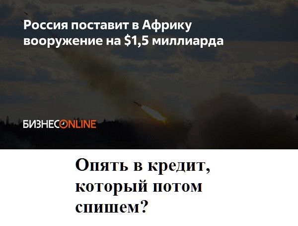 Россия поставит в Африку вооружение на 515 миллиарда БИЗНЕС Опять в кредит который потом спишеМ