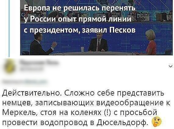 Европа не решилась перенять у России опыт прямой линии С президентом ЗЗЯВИЛ Песков щ Действительно Сложно себе представить немцев записывающих видеообращение к Меркель стоя на коленях с просьбой ПРОВЕСТИ ВОДОПРОВОД В ДЮСЭЛЬДОРФ