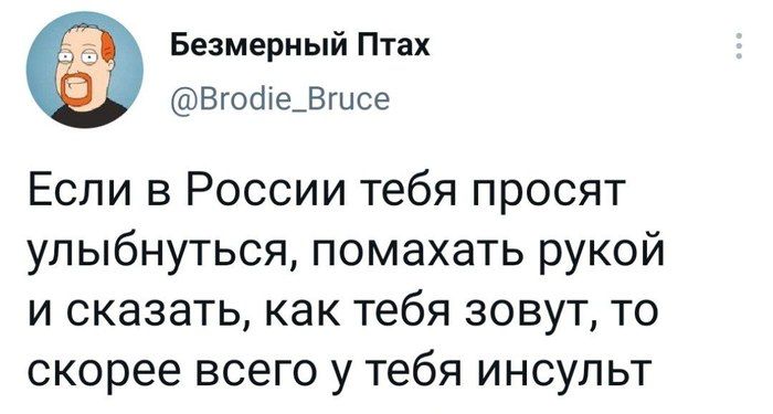 Безмерный Птах Вгобіе_Вгисе Если в России тебя просят улыбнуться помахать рукой и сказать как тебя зовут то скорее всего у тебя инсульт