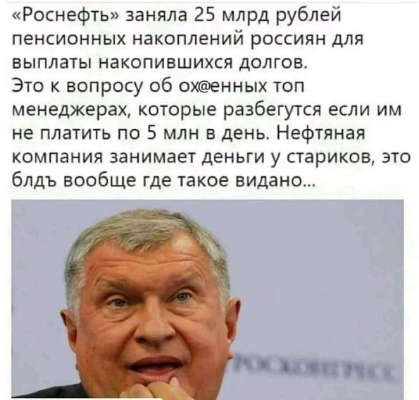 Роснефть заняла 25 млрд рублей пенсионных накоплений россиян для выплаты накопившихся долгов Это к вопросу об охенных топ менеджерах которые разбегутся если им не платить по 5 млн в день Нефтяная компания занимает деньги у стариков это блдъ вообще где такое видане
