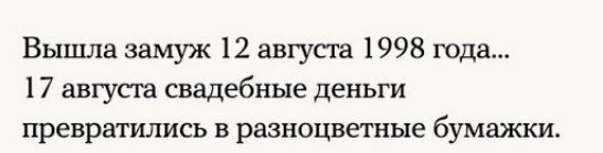 Вышла замуж 12 августа 1998 года 17 августа свадебные деньги превратились в разноцветные бумажки