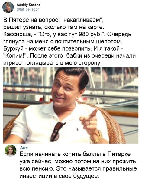 дн іу вы В Пятёре на вопро накапливае решил узнать сколько там на карте Кассирша Ого у вас тут 980 руб Очередь глянула на меня с почтительным шёпотом Буржуй может себе позволить И я такой Копим После этого бабки из очереди начали игриво поглядывать в мою сторону в Аня Еспи начинать копить баппы в Пятерка уже сейчас можно потом на них прожить всю пенсию Это называется правильные инвестиции в своё б