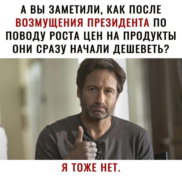 А ВЫ 3АМЕТИЛИ КАК ПОСЛЕ ВОЗМУЩЕНИЯ ПРЕЗИДЕНТА ПО ПОВОДУ РООТА ЦЕН НА ПРОДУКТЫ ОНИ ОРАЗУ НАЧАЛИ ДЕШЕВЕТЬ