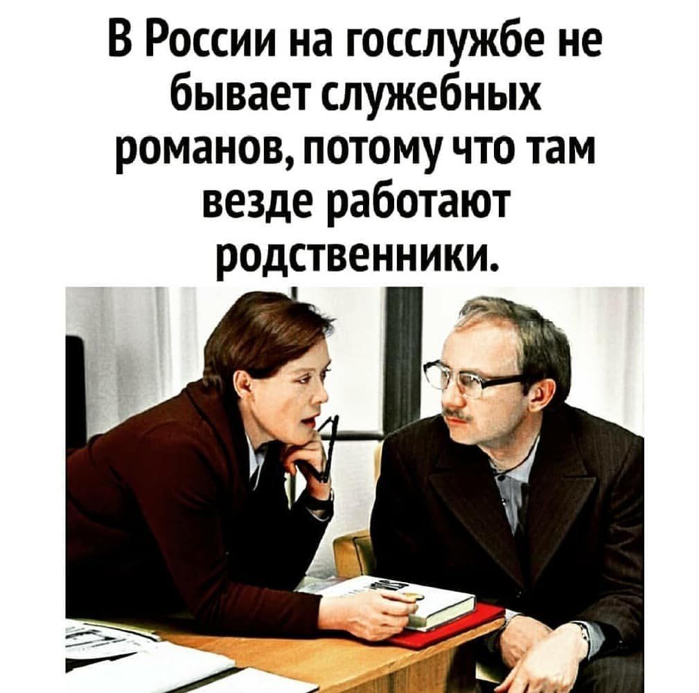 В России на госслужбе не бывает служебных романов потому что там везде работают родственники я