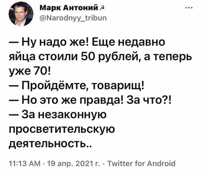 Марк Антоний Магоапуу_тгіЬип Ну надо же Еще недавно яйца стоили 50 рублей а теперь уже 70 Пройдёмте товарищ Но это же правда За что За незаконную просветительскую деятельность 11213 АМ 19 апр 2021г Тшіпегіог Апсігоісі