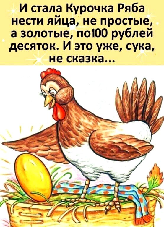 И стала Курочка Ряба нести яйца не простые а золотые поЮО рублей десяток И это уже сука не сказка