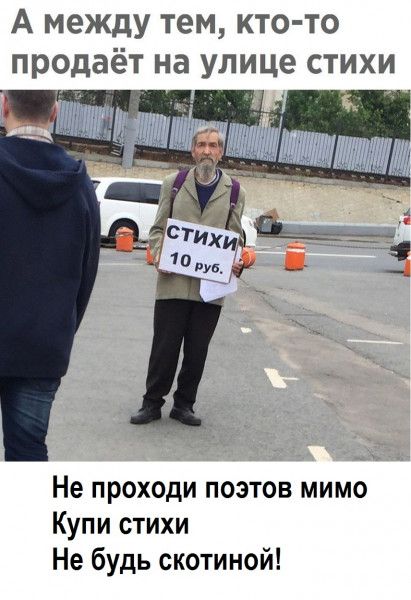 А между тем кто то продаёт на улице стихи Не проходи поэтов мимо Купи стихи Не будь скотиной