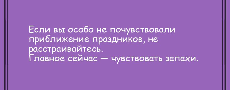 Если вы особо не почувствовали приближение праздников не асстраивайлесь лавное сеичас чувствовать запахи