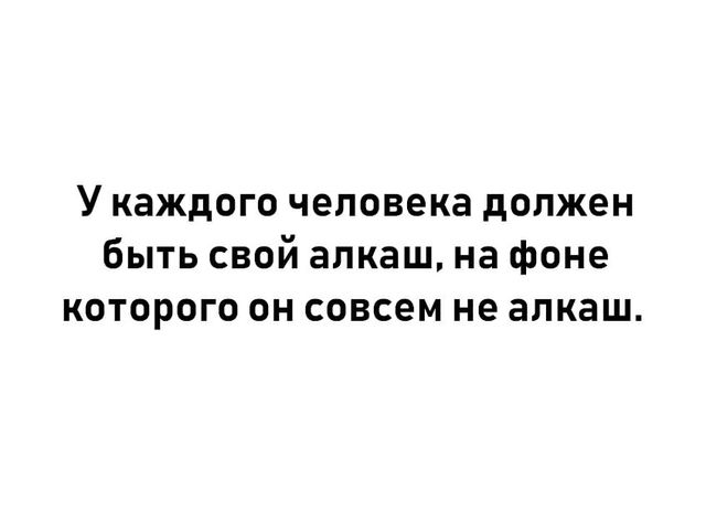 У каждого человека должен быть свой алкаш на фоне которого он совсем не алкаш