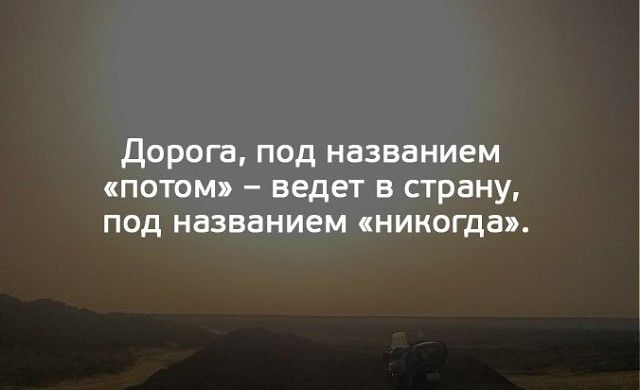 Дорога под названием потом ведет в страну под названием никогда