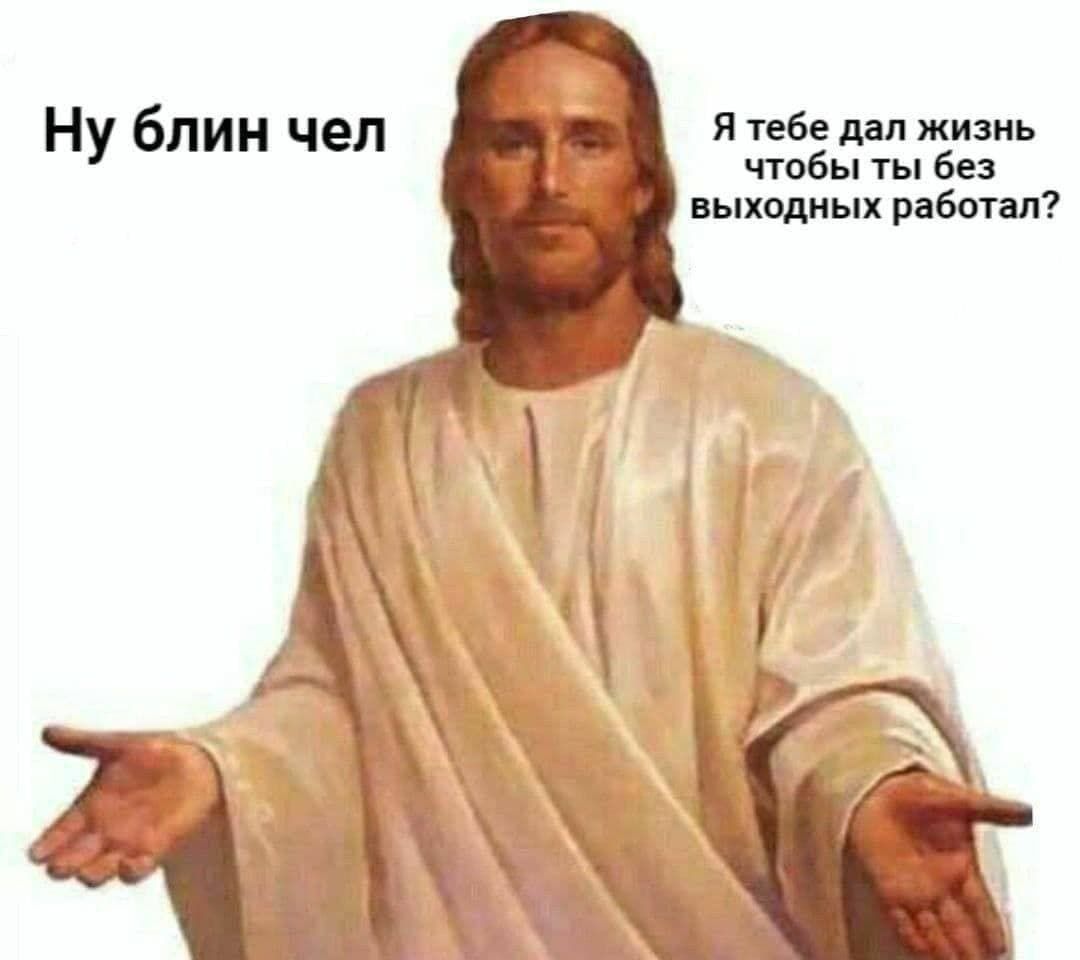 Я тебе дал жизнь чтобы ты без выходных работал?