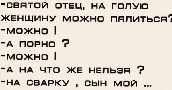 святои отец НА голую женщину можно пппитьсяі можно А порно можно А НА что ЖЕ нельзя НА СВАРКУ сын мой