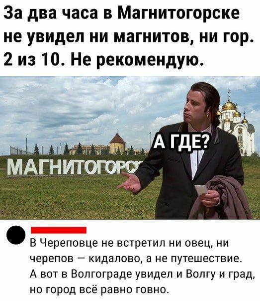 За два часа в магнитогорске не увидел ни магнитов, ни гор. 2 из 10. Не рекомендую. . В череповце не встретил ни овец, ни черепов  кидалово, а не путешествие. А вот в волгограде увидел и волгу и град, но город всё равно говно.