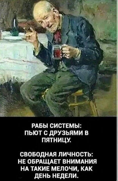 РАБЫ СИСТЕМЫ ПЫОТ с дРУЗЬЯМИ В ПЯТНИЦУ СВОБОДНАЯ ЛИЧНОСТЬ НЕ ОБРАЩАЕТ ВНИМАНИЯ НА ТАКИЕ МЕЛОЧИ КАК дЕНЬ НЕДЕЛИ