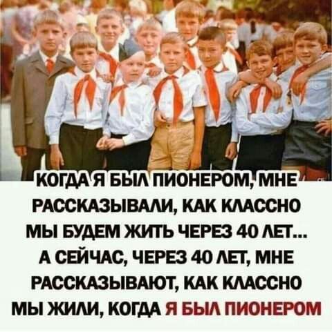 Ь ЦЕ КОГДА Я БЫЛ ПИОНЕРОМ МНЕ рдоскдзывми кдк шссно мы БУДЕМ жить ЧЕРЕЗ 40 Ш А СЕЙЧАС ЧБЕЗ до АЕг МНЕ Рдоскдзывмот кАк кмосно мы жили когм я вьш пионыэом