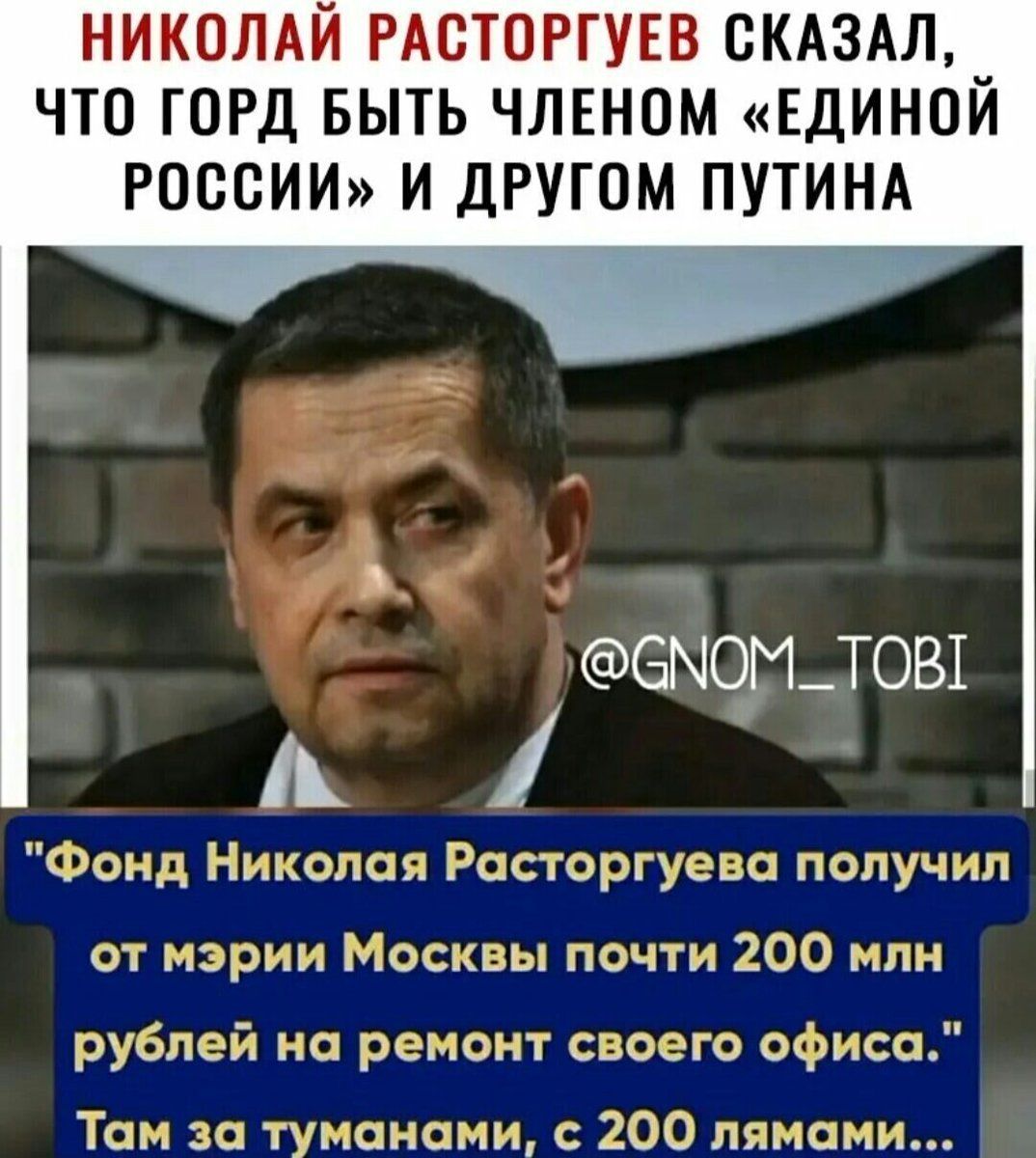 НИКОЛАЙ РАСТОРГУЕВ СКАЗАЛ _ ЧТО ГОРД БЫТЬ ЧЛЕНОМ ЕДИНОИ РОССИИ И ДРУГОМ ПУТИНА емоштовх А 4 на 7т к т 00 д Ги олег Рес от ужа под учь п от мэрии Москвы пач ги ЗСЮ млн рублей на реп зонт своего офиса Там за туманами ЖЮ лицами