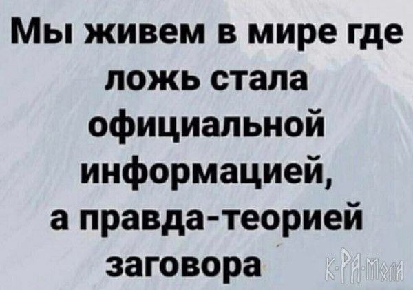 Мы живем в мире где ложь стала официальной информацией а правдатеорией заговора