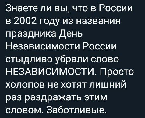Знаете ли вы что в России в 2002 году из названия праздника День Независимости России стыдливо убрали слово НЕЗАВИСИМОСТИ Просто хопопов не хотят лишний раз раздражать этим словом Заботливые