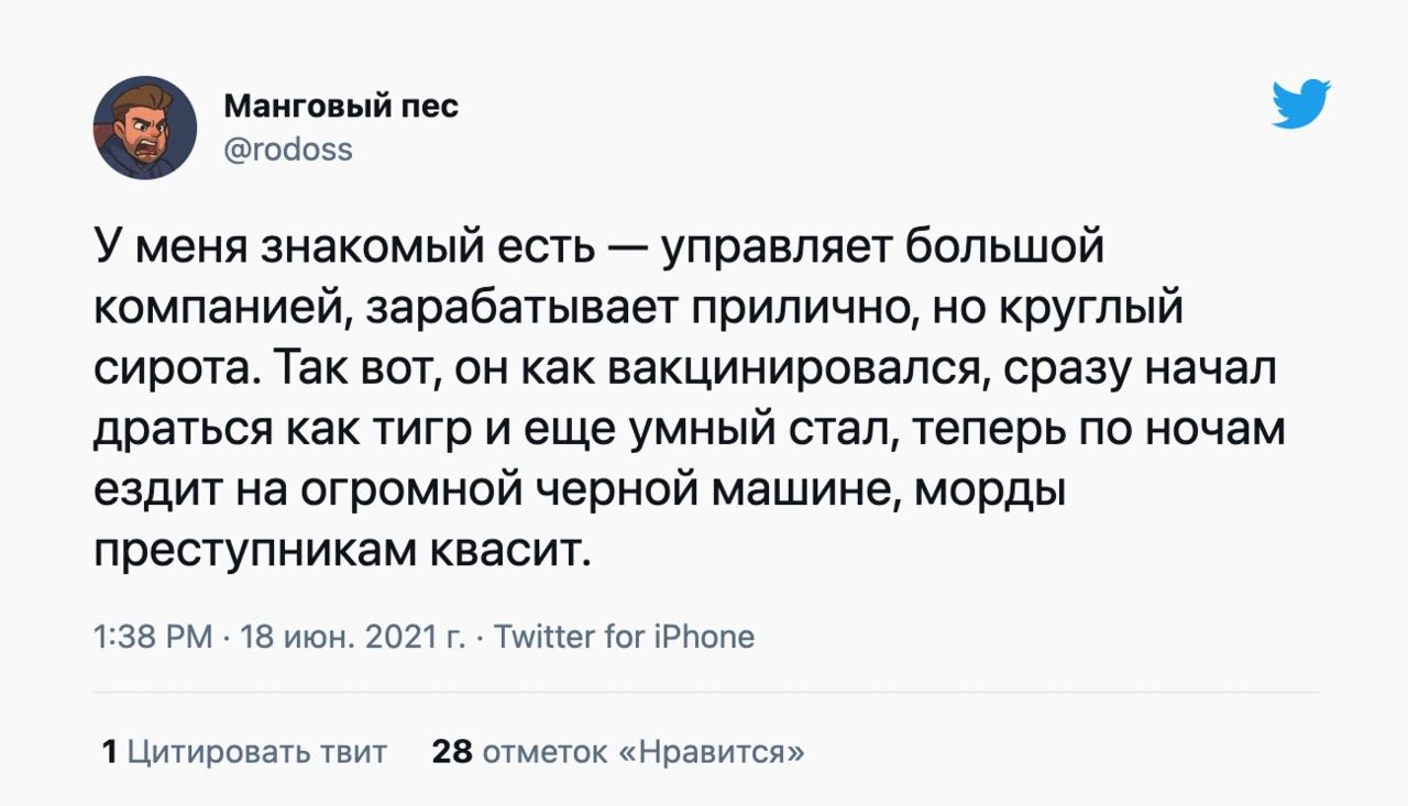 Манговый пес гоооээ У меня знакомый есть управляет большой компанией зарабатывает прилично но круглый сирота Так вот он как вакцинировался сразу начал драться как тигр и еще умный стал теперь по ночам ездит на огромной черной машине морды преступникам квасит 138 РМ 18 июн 2021 г Тшіпег ог іРпопе 1 Цитировать твит 28 отметок Нравится