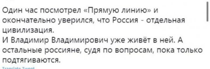 Один час посмотрел Прямую линию и окончательно уверился что Россия отдельная цивилизация И Владимир Владимирович уже живёт в ней А остальные россияне судя по вопросам пока только подтягиваются