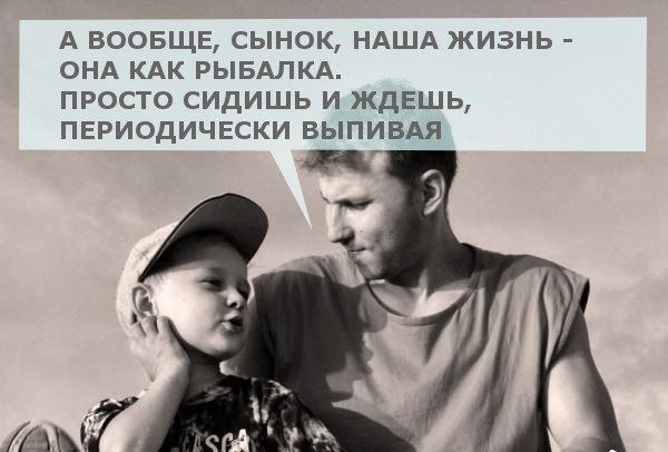А ВООБЩЕ СЫНОК НАША ЖИЗНЬ ОНА КАК РЫБАЛКА просто сидишь и ждешь периодически ВЫПИВАЯ и