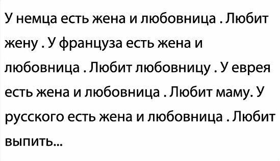 У немца есть жена и любовница Любит жену У француза есть жена и любовница Любит любовницу У еврея есть жена и любовница Любит маму У русского есть жена и любовница Любит выпить