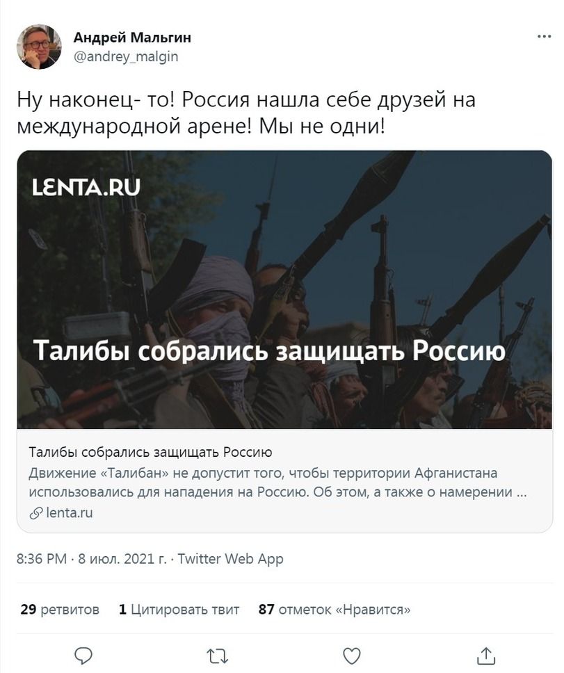 Андрей Мальгин апсігеу_та9т Ну наконец то Россия нашла себе друзей на международной арене Мы не одни ЕНТАЛЦ Т ибы собрались защ щать Россию Талибы собрались защищать Росси ю Движение Талибан не допустит того чтобы территории Афганистана использовались для нападения на Россию Об этом а также о намерении 9 ептати 836 РМ 8 июл 2021 г Титег Иео Арр 29 ретвитон 1 Цитировать твит 87 отметок Нравится П