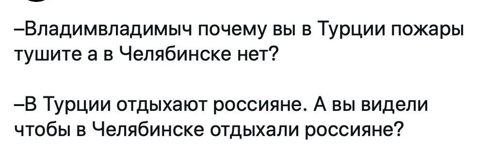 Владимвладимыч почему вы в Турции пожары тушите а в Челябинске нет В Турции отдыхают россияне А вы видели чтобы в Челябинске отдыхали россияне