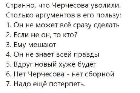 Странно что Черчесова уволили Столько аргументов в его пользу 1 Он не может всё сразу сделать 2 Если не он то кто 3 Ему мешают 4 Он не знает всей правды 5 Вдруг новый хуже будет 6 Нет Черчесона нет сборной 7 Надо ещё потерпеть