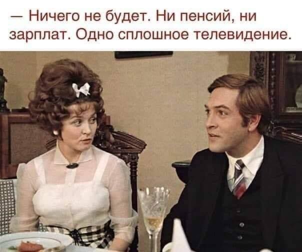 Ничего не будет Ни пенсий ни зарплат Одно сплошное телевидение