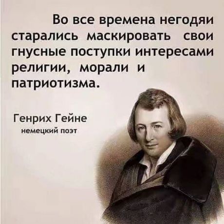 Во все времена негодяи старались маскировать свои гнусные поступки интересами религии морали и патриотизма Генрих Гейне немецкий поэт