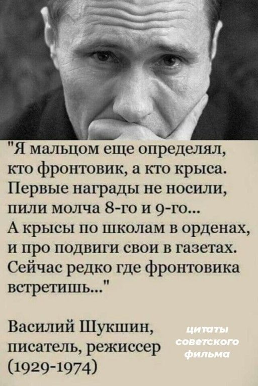 ч Зи _ Я мальцом еще определял кто фронтовик а кто крыса Первые награды не носили пили молча 8 го и 9 го А крысы по школам в орденах и про подвиги свои в газетах Сейчас редко где фронтовика встретишь Василий Шукшин писатель режиссер 1929 1974